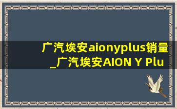 广汽埃安aionyplus销量_广汽埃安AION Y Plus配置